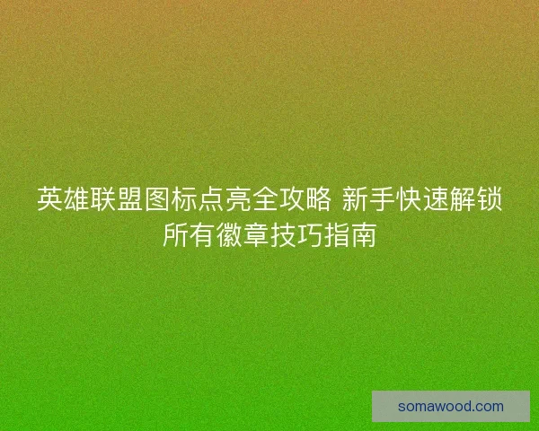 英雄联盟图标点亮全攻略 新手快速解锁所有徽章技巧指南