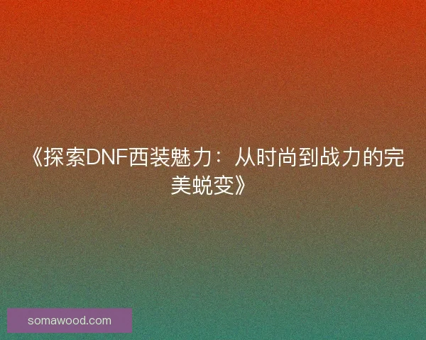 《探索DNF西装魅力：从时尚到战力的完美蜕变》