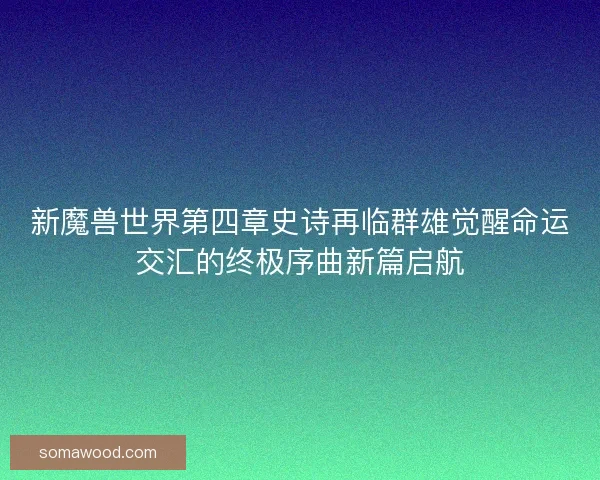 新魔兽世界第四章史诗再临群雄觉醒命运交汇的终极序曲新篇启航