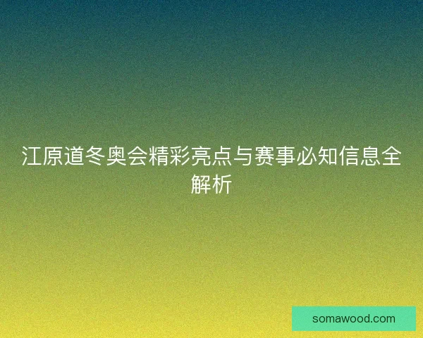 江原道冬奥会精彩亮点与赛事必知信息全解析