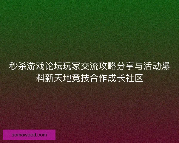秒杀游戏论坛玩家交流攻略分享与活动爆料新天地竞技合作成长社区