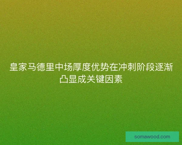 皇家马德里中场厚度优势在冲刺阶段逐渐凸显成关键因素