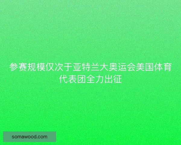 参赛规模仅次于亚特兰大奥运会美国体育代表团全力出征