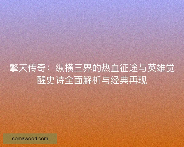 擎天传奇：纵横三界的热血征途与英雄觉醒史诗全面解析与经典再现