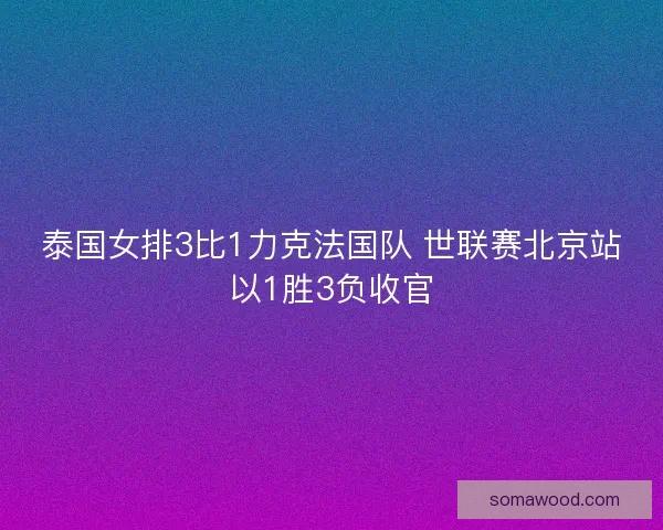 泰国女排3比1力克法国队 世联赛北京站以1胜3负收官