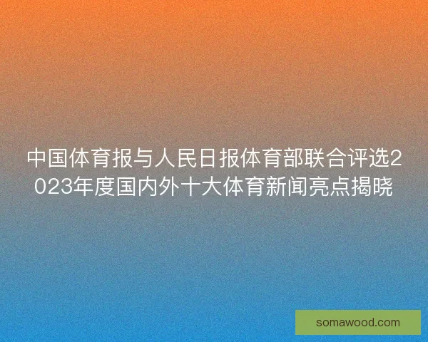 中国体育报与人民日报体育部联合评选2023年度国内外十大体育新闻亮点揭晓