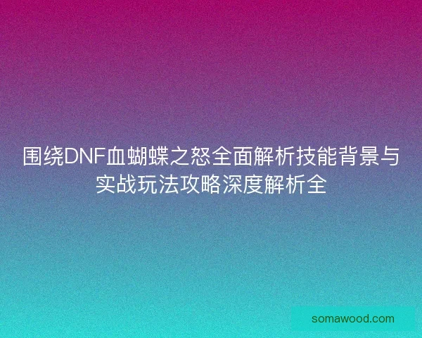 围绕DNF血蝴蝶之怒全面解析技能背景与实战玩法攻略深度解析全