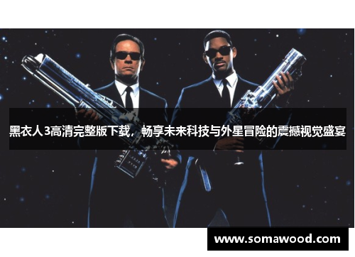 黑衣人3高清完整版下载，畅享未来科技与外星冒险的震撼视觉盛宴